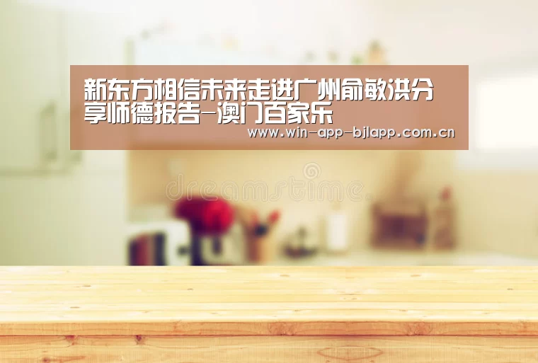 新东方相信未来走进广州俞敏洪分享师德报告-澳门百家乐